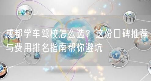成都学车驾校怎么选？这份口碑推荐与费用排名指南帮你避坑
