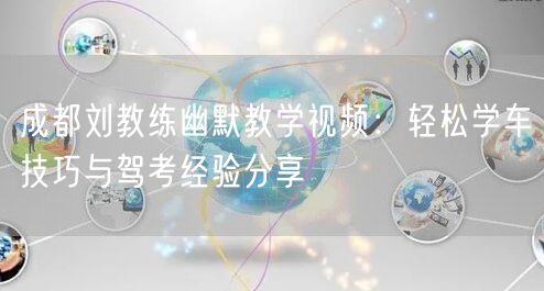 成都刘教练幽默教学视频：轻松学车技巧与驾考经验分享