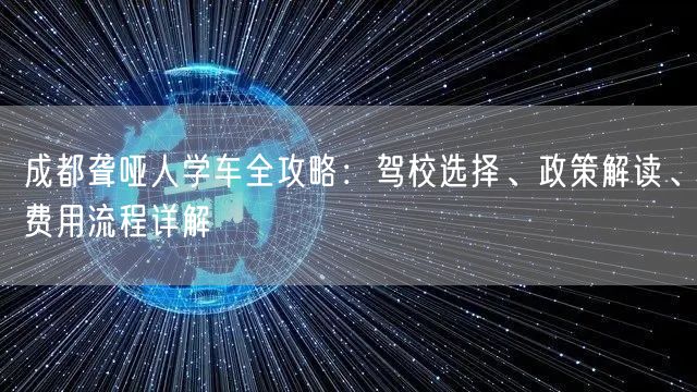 成都聋哑人学车全攻略：驾校选择、政策解读、费用流程详解