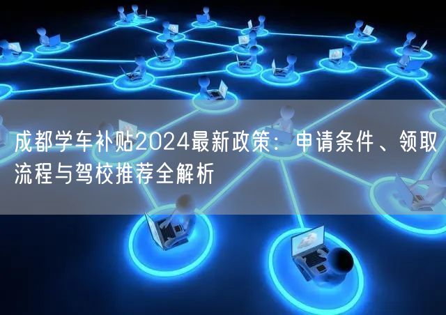 成都学车补贴2024最新政策：申请条件、领取流程与驾校推荐全解析