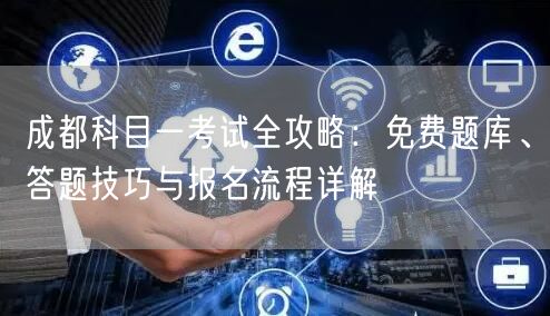 成都科目一考试全攻略：免费题库、答题技巧与报名流程详解