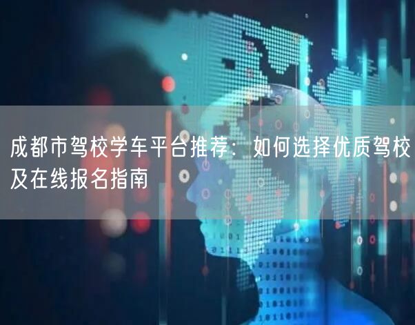 成都市驾校学车平台推荐：如何选择优质驾校及在线报名指南