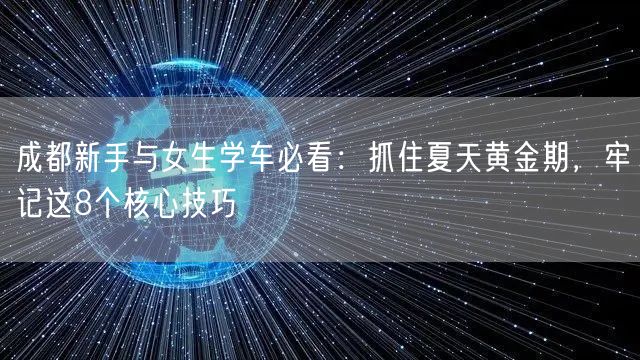 成都新手与女生学车必看：抓住夏天黄金期，牢记这8个核心技巧