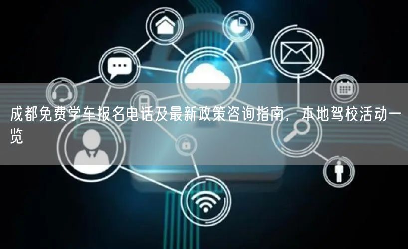 成都免费学车报名电话及最新政策咨询指南，本地驾校活动一览