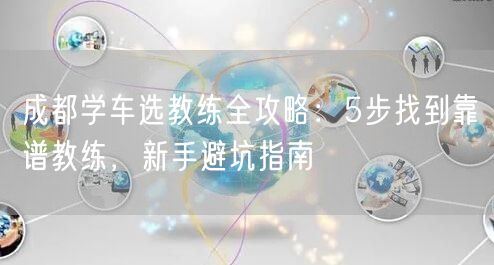 成都学车选教练全攻略：5步找到靠谱教练，新手避坑指南