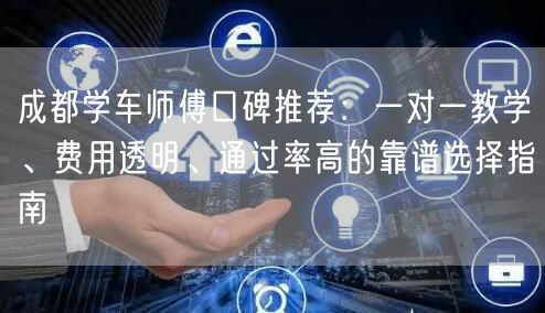 成都学车师傅口碑推荐:一对一教学、费用透明、通过率高的靠谱选择指南 成都学车师傅口碑推荐:一对一教学、费用透明、通过率高的靠谱选择指南