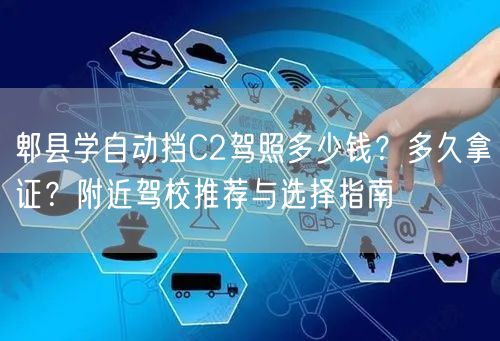 郫县学自动挡C2驾照多少钱？多久拿证？附近驾校推荐与选择指南