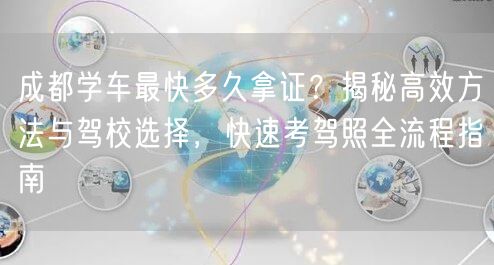 成都学车最快多久拿证？揭秘高效方法与驾校选择，快速考驾照全流程指南