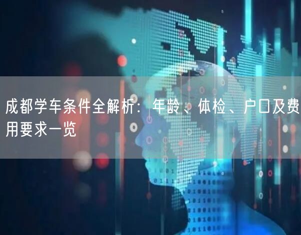 成都学车条件全解析：年龄、体检、户口及费用要求一览