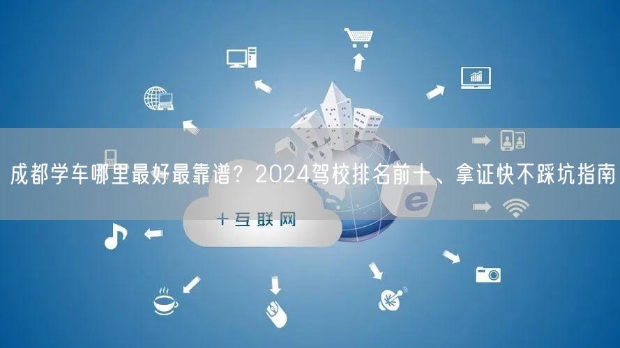 成都学车哪里最好最靠谱？2024驾校排名前十、拿证快不踩坑指南