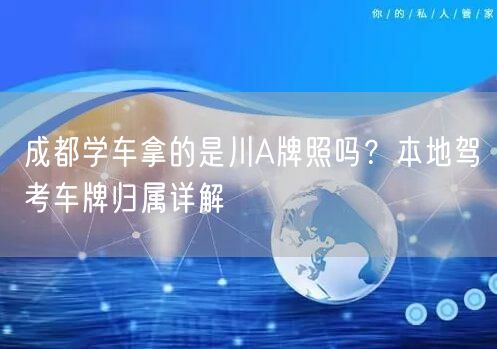 成都学车拿的是川A牌照吗？本地驾考车牌归属详解