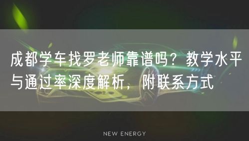 成都学车找罗老师靠谱吗？教学水平与通过率深度解析，附联系方式