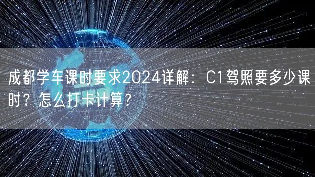 成都学车课时要求2024详解：C1驾照要多少课时？怎么打卡计算？