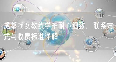 成都找女教练学车耐心细致，联系方式与收费标准详解