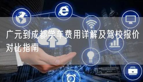 广元到成都学车费用详解及驾校报价对比指南
