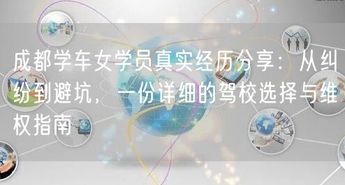成都学车女学员真实经历分享：从纠纷到避坑，一份详细的驾校选择与维权指南
