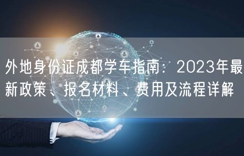外地身份证成都学车指南：2023年最新政策、报名材料、费用及流程详解