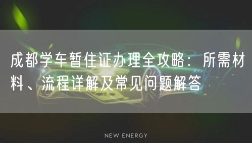 成都学车暂住证办理全攻略：所需材料、流程详解及常见问题解答