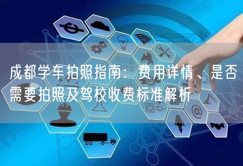 成都学车拍照指南：费用详情、是否需要拍照及驾校收费标准解析