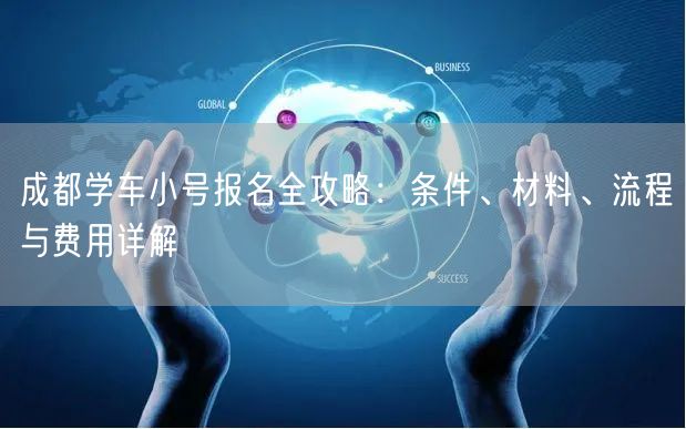 成都学车小号报名全攻略：条件、材料、流程与费用详解