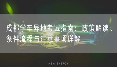 成都学车异地考试指南：政策解读、条件流程与注意事项详解