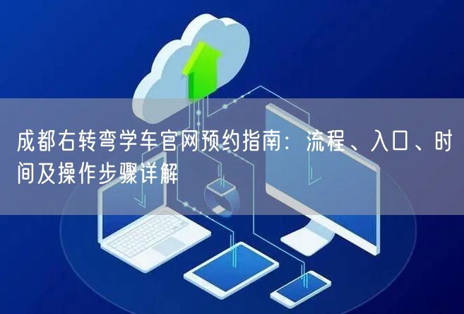 成都右转弯学车官网预约指南:流程、入口、时间及操作步骤详解 成都右转弯学车官网预约指南:流程、入口、时间及操作步骤详解