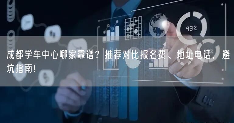 成都学车中心哪家靠谱？推荐对比报名费、地址电话，避坑指南！