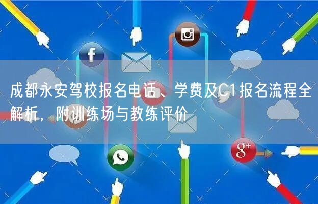 成都永安驾校报名电话、学费及C1报名流程全解析，附训练场与教练评价