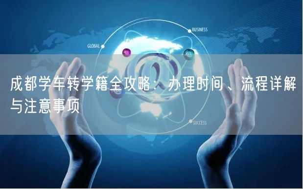 成都学车转学籍全攻略：办理时间、流程详解与注意事项