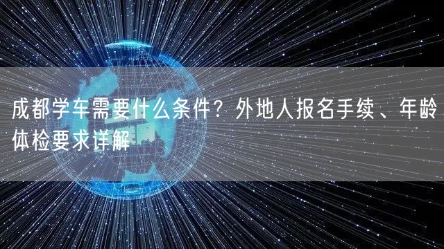 成都学车需要什么条件？外地人报名手续、年龄体检要求详解