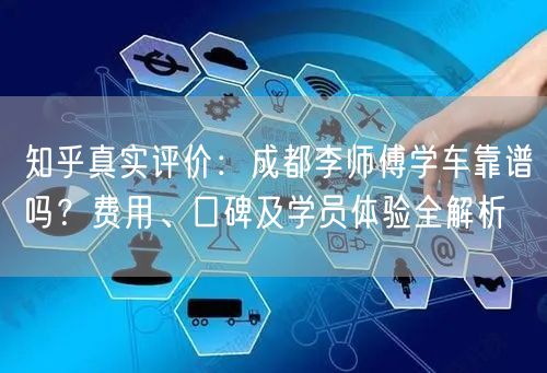 知乎真实评价：成都李师傅学车靠谱吗？费用、口碑及学员体验全解析