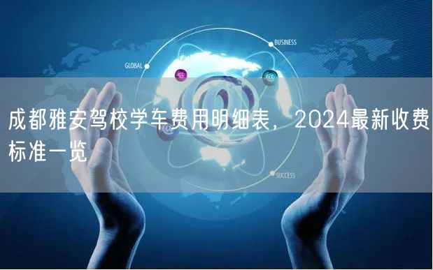 成都雅安驾校学车费用明细表，2024最新收费标准一览