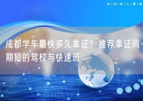 成都学车最快多久拿证？推荐拿证周期短的驾校与快速班