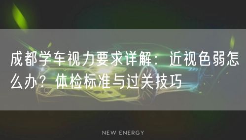 成都学车视力要求详解：近视色弱怎么办？体检标准与过关技巧
