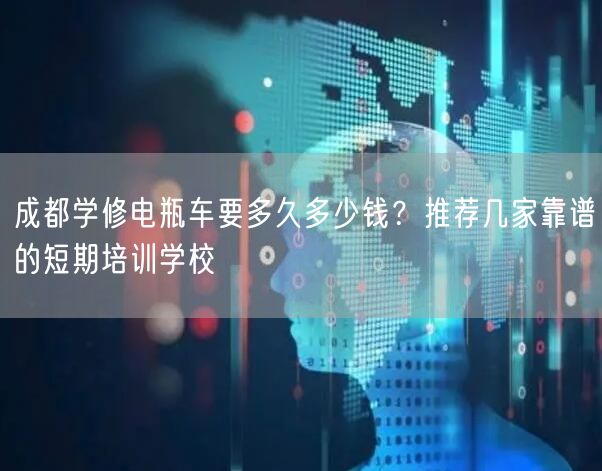成都学修电瓶车要多久多少钱？推荐几家靠谱的短期培训学校