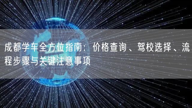 成都学车全方位指南：价格查询、驾校选择、流程步骤与关键注意事项