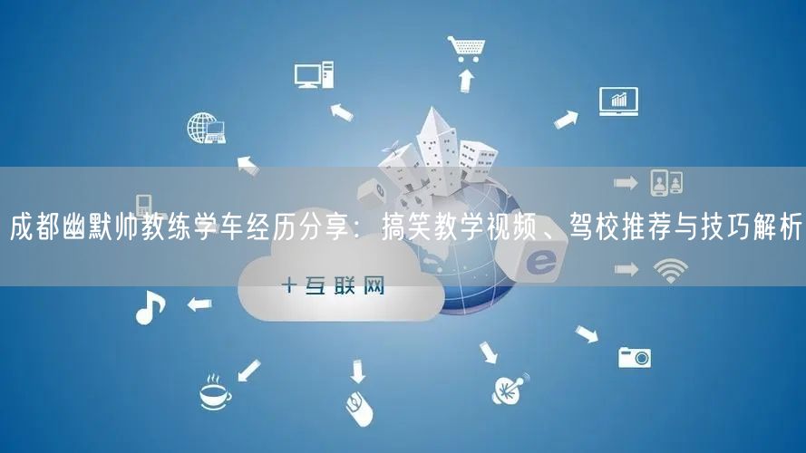 成都幽默帅教练学车经历分享：搞笑教学视频、驾校推荐与技巧解析
