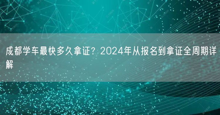 成都学车最快多久拿证？2024年从报名到拿证全周期详解