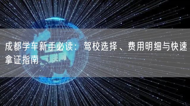 成都学车新手必读：驾校选择、费用明细与快速拿证指南