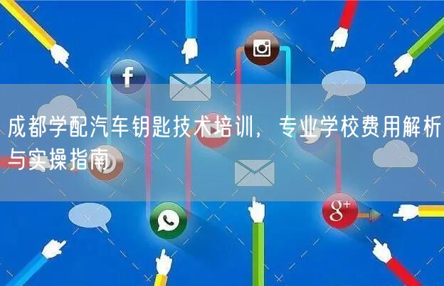 成都学配汽车钥匙技术培训，专业学校费用解析与实操指南