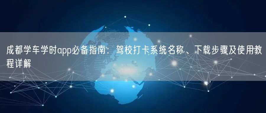 成都学车学时app必备指南：驾校打卡系统名称、下载步骤及使用教程详解