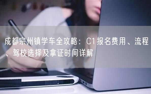 成都宗州镇学车全攻略：C1报名费用、流程、驾校选择及拿证时间详解