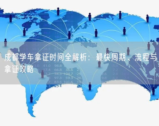 成都学车拿证时间全解析：最快周期、流程与拿证攻略