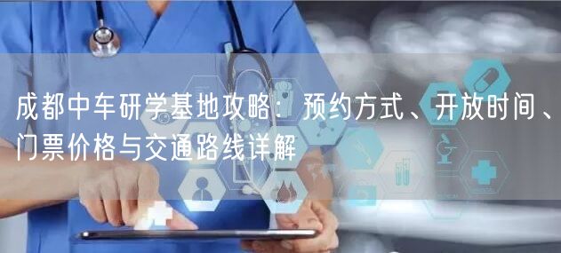 成都中车研学基地攻略：预约方式、开放时间、门票价格与交通路线详解