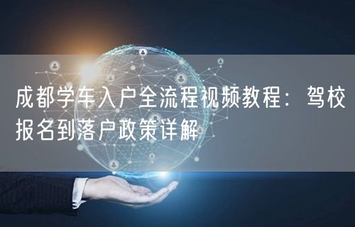 成都学车入户全流程视频教程：驾校报名到落户政策详解