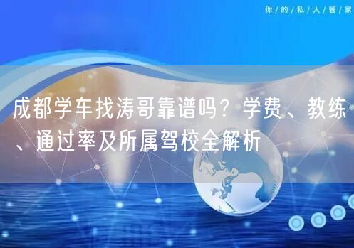 成都学车找涛哥靠谱吗？学费、教练、通过率及所属驾校全解析