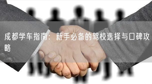 成都学车指南：新手必备的驾校选择与口碑攻略