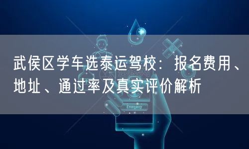 武侯区学车选泰运驾校：报名费用、地址、通过率及真实评价解析