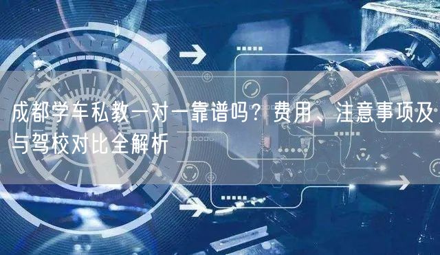 成都学车私教一对一靠谱吗?费用、注意事项及与驾校对比全解析 成都学车私教一对一靠谱吗?费用、注意事项及与驾校对比全解析