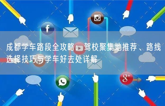 成都学车路段全攻略：驾校聚集地推荐、路线选择技巧与学车好去处详解